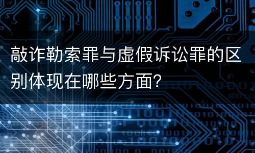 敲诈勒索罪与虚假诉讼罪的区别体现在哪些方面？