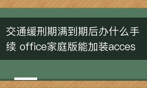 交通缓刑期满到期后办什么手续 office家庭版能加装access