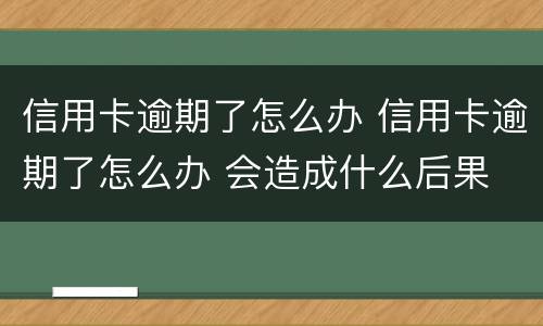信用卡逾期了怎么办 信用卡逾期了怎么办 会造成什么后果