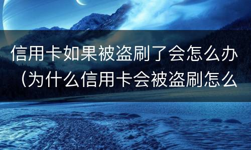 信用卡如果被盗刷了会怎么办（为什么信用卡会被盗刷怎么办）