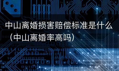 中山离婚损害赔偿标准是什么（中山离婚率高吗）