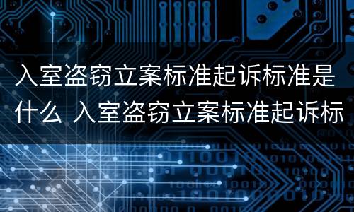 入室盗窃立案标准起诉标准是什么 入室盗窃立案标准起诉标准是什么样的