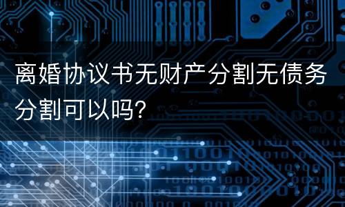 离婚协议书无财产分割无债务分割可以吗？