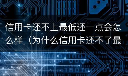 信用卡还不上最低还一点会怎么样（为什么信用卡还不了最低）