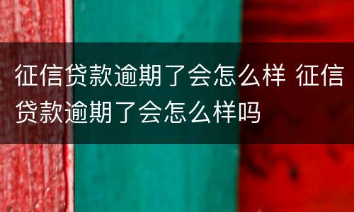 征信贷款逾期了会怎么样 征信贷款逾期了会怎么样吗