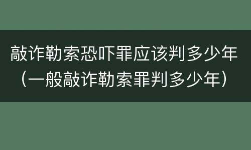 敲诈勒索恐吓罪应该判多少年（一般敲诈勒索罪判多少年）