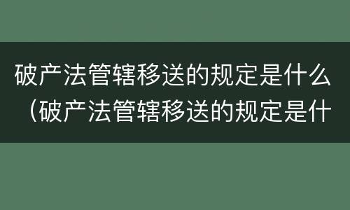破产法管辖移送的规定是什么（破产法管辖移送的规定是什么意思）