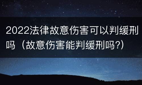 2022法律故意伤害可以判缓刑吗（故意伤害能判缓刑吗?）