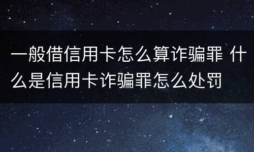 一般借信用卡怎么算诈骗罪 什么是信用卡诈骗罪怎么处罚