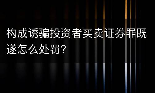构成诱骗投资者买卖证券罪既遂怎么处罚?