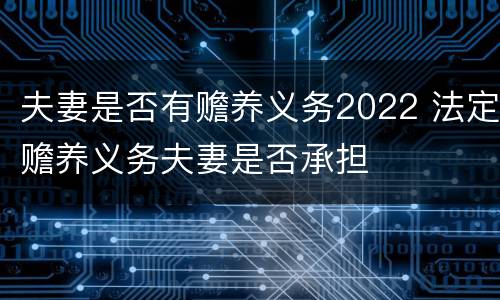 夫妻是否有赡养义务2022 法定赡养义务夫妻是否承担