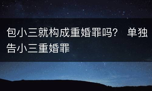 包小三就构成重婚罪吗？ 单独告小三重婚罪