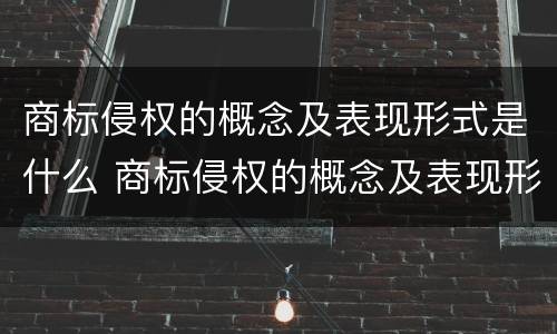 商标侵权的概念及表现形式是什么 商标侵权的概念及表现形式是什么