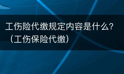 工伤险代缴规定内容是什么？（工伤保险代缴）
