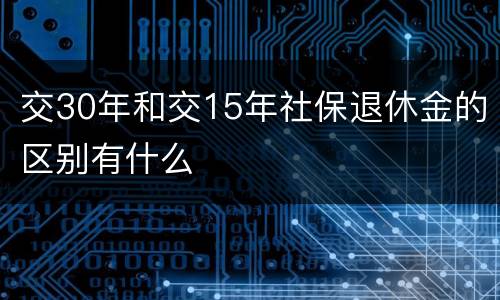 交30年和交15年社保退休金的区别有什么
