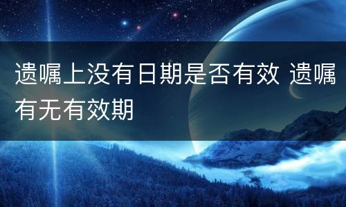 遗嘱上没有日期是否有效 遗嘱有无有效期