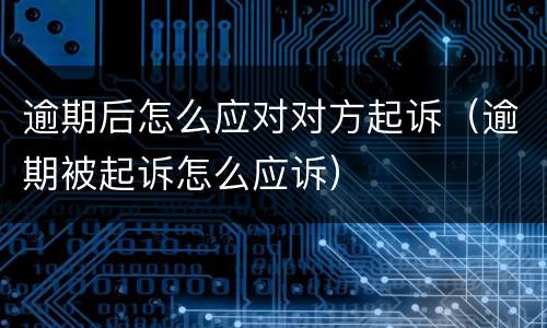 逾期后怎么应对对方起诉（逾期被起诉怎么应诉）