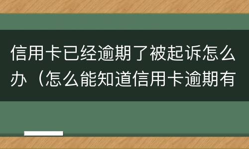 信用卡已经逾期了被起诉怎么办（怎么能知道信用卡逾期有没有被起诉）