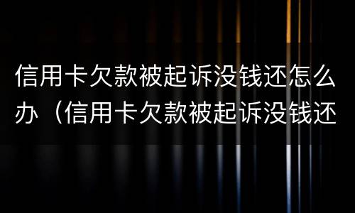 信用卡欠款被起诉没钱还怎么办（信用卡欠款被起诉没钱还怎么办,能工资执行还吗）