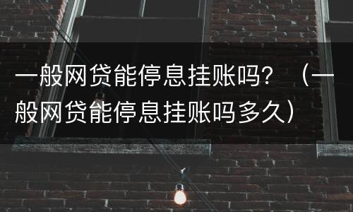 一般网贷能停息挂账吗？（一般网贷能停息挂账吗多久）