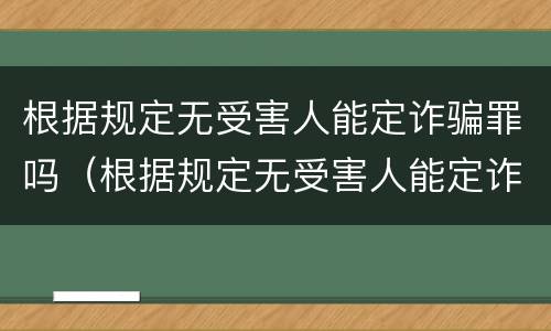 根据规定无受害人能定诈骗罪吗（根据规定无受害人能定诈骗罪吗为什么）