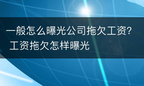 一般怎么曝光公司拖欠工资？ 工资拖欠怎样曝光