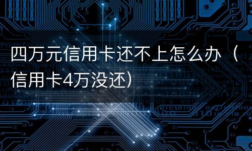 四万元信用卡还不上怎么办（信用卡4万没还）