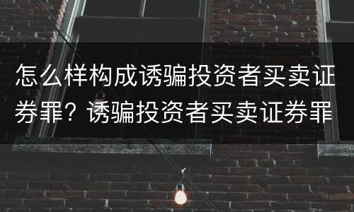 怎么样构成诱骗投资者买卖证券罪? 诱骗投资者买卖证券罪认定