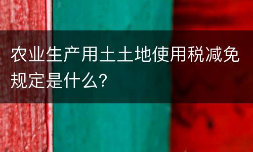 农业生产用土土地使用税减免规定是什么？