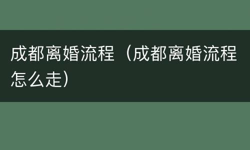 成都离婚流程（成都离婚流程怎么走）