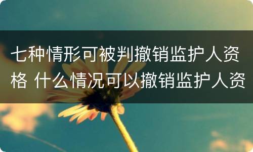 七种情形可被判撤销监护人资格 什么情况可以撤销监护人资格