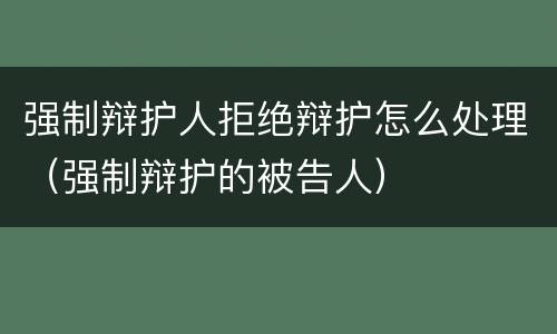 强制辩护人拒绝辩护怎么处理（强制辩护的被告人）
