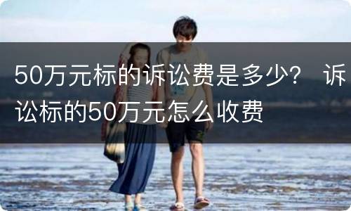 50万元标的诉讼费是多少？ 诉讼标的50万元怎么收费