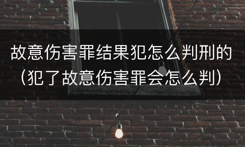 故意伤害罪结果犯怎么判刑的（犯了故意伤害罪会怎么判）