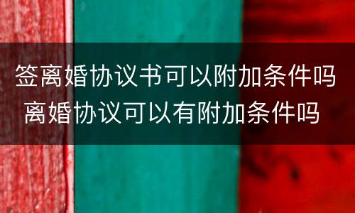 签离婚协议书可以附加条件吗 离婚协议可以有附加条件吗