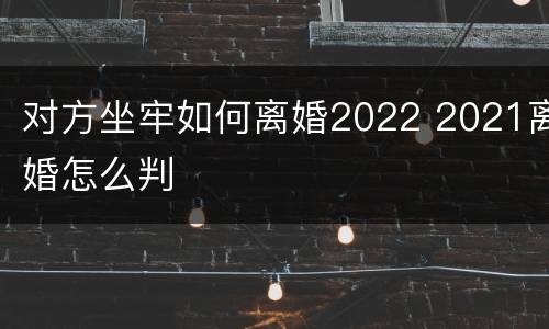 对方坐牢如何离婚2022 2021离婚怎么判