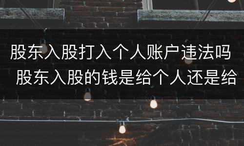 股东入股打入个人账户违法吗 股东入股的钱是给个人还是给公司