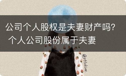 公司个人股权是夫妻财产吗？ 个人公司股份属于夫妻
