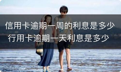 信用卡逾期一周的利息是多少 行用卡逾期一天利息是多少
