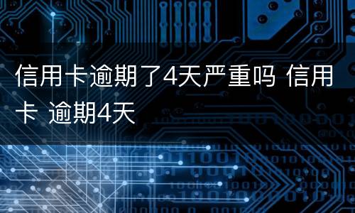 信用卡逾期了4天严重吗 信用卡 逾期4天