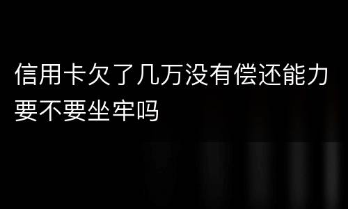 信用卡欠了几万没有偿还能力要不要坐牢吗