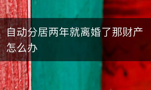 自动分居两年就离婚了那财产怎么办