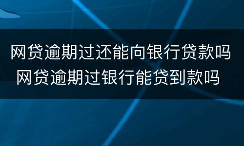 网贷逾期过还能向银行贷款吗 网贷逾期过银行能贷到款吗