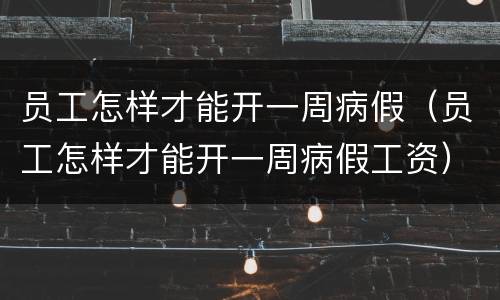 员工怎样才能开一周病假（员工怎样才能开一周病假工资）