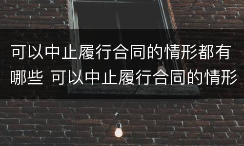 可以中止履行合同的情形都有哪些 可以中止履行合同的情形都有哪些呢