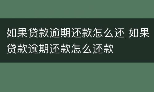 如果贷款逾期还款怎么还 如果贷款逾期还款怎么还款