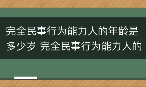 完全民事行为能力人的年龄是多少岁 完全民事行为能力人的年龄是多大