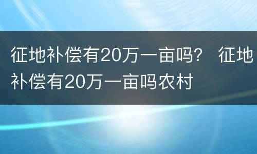 征地补偿有20万一亩吗？ 征地补偿有20万一亩吗农村