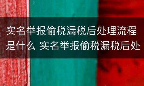 实名举报偷税漏税后处理流程是什么 实名举报偷税漏税后处理流程是什么呢