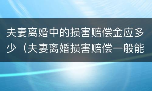 夫妻离婚中的损害赔偿金应多少（夫妻离婚损害赔偿一般能赔偿多少）